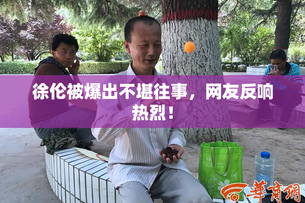 徐伦被爆出不堪往事，网友反响热烈！