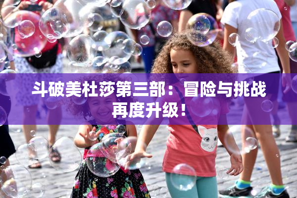 斗破美杜莎第三部：冒险与挑战再度升级！