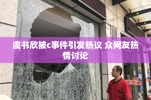 虞书欣被c事件引发热议 众网友热情讨论