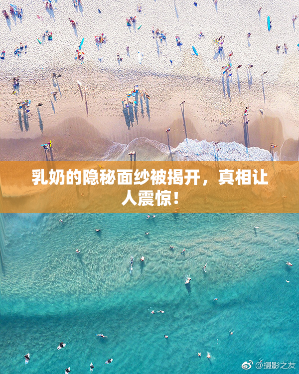乳奶的隐秘面纱被揭开，真相让人震惊！