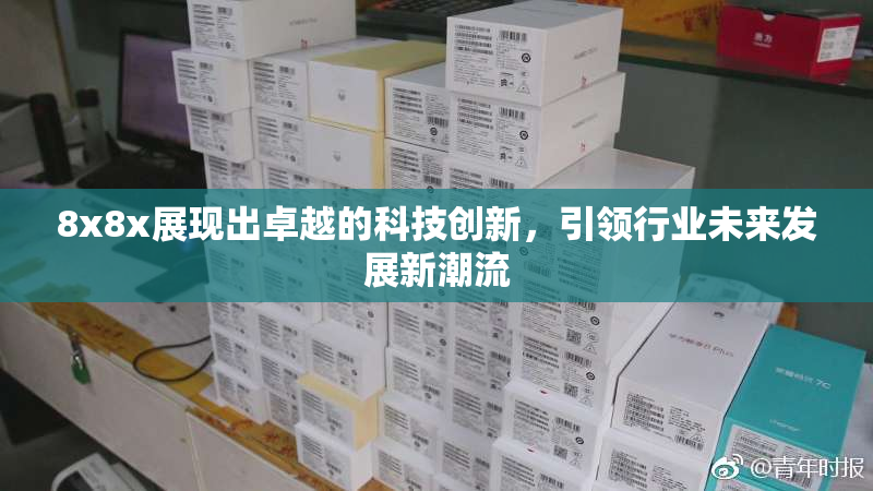 8x8x展现出卓越的科技创新，引领行业未来发展新潮流