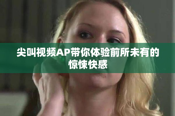 尖叫视频AP带你体验前所未有的惊悚快感