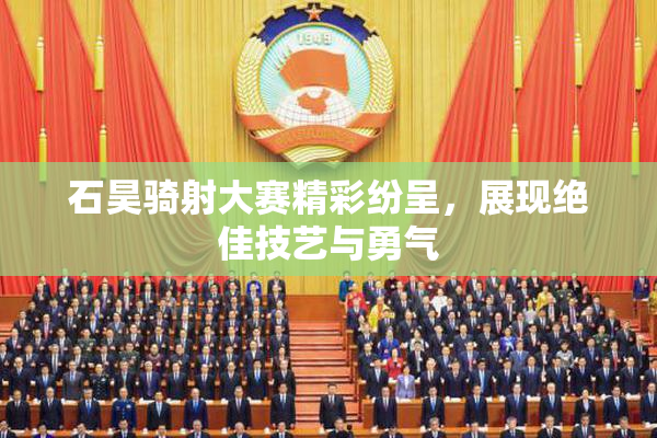 石昊骑射大赛精彩纷呈，展现绝佳技艺与勇气