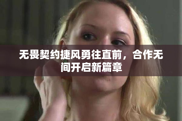 无畏契约捷风勇往直前，合作无间开启新篇章