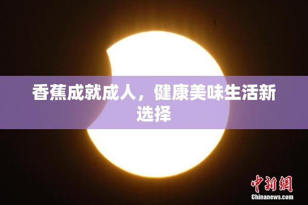 香蕉成就成人，健康美味生活新选择