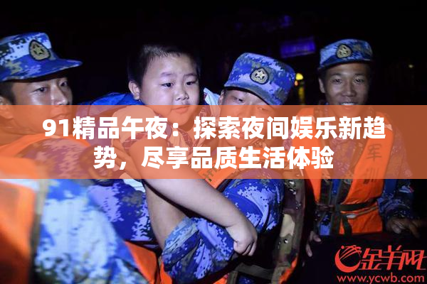 91精品午夜：探索夜间娱乐新趋势，尽享品质生活体验