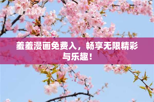 羞羞漫画免费入，畅享无限精彩与乐趣！