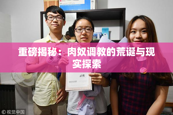 重磅揭秘：肉奴调教的荒诞与现实探索