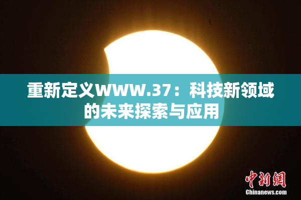 重新定义WWW.37：科技新领域的未来探索与应用