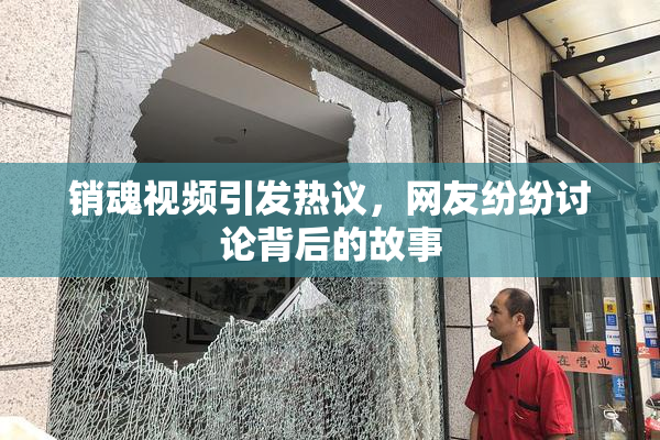 销魂视频引发热议，网友纷纷讨论背后的故事