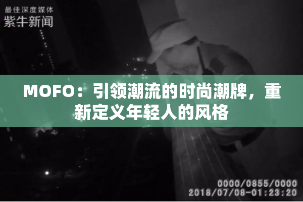 MOFO：引领潮流的时尚潮牌，重新定义年轻人的风格