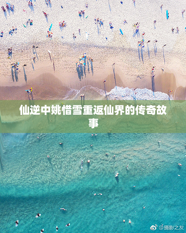 仙逆中姚惜雪重返仙界的传奇故事