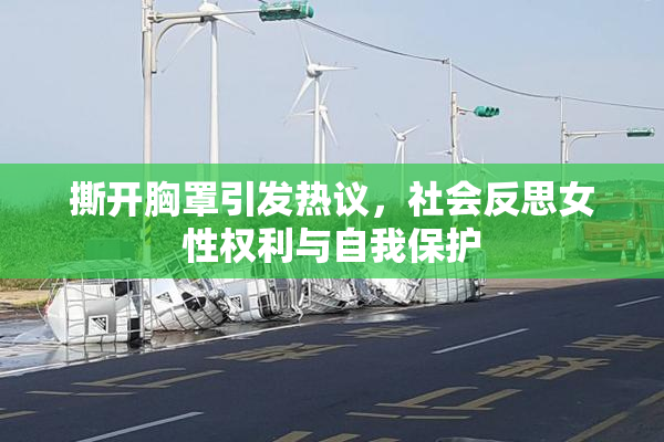 撕开胸罩引发热议，社会反思女性权利与自我保护
