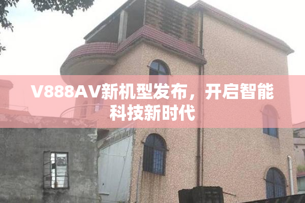 V888AV新机型发布，开启智能科技新时代