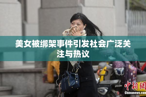 美女被绑架事件引发社会广泛关注与热议