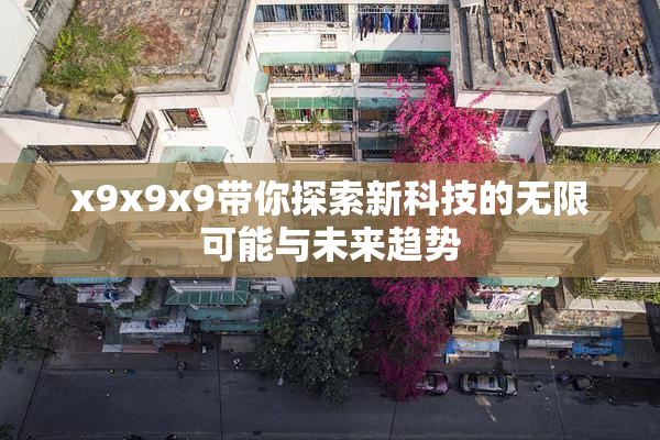 x9x9x9带你探索新科技的无限可能与未来趋势