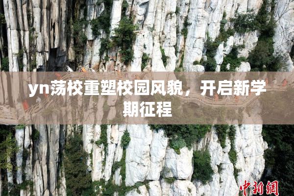 yn荡校重塑校园风貌，开启新学期征程