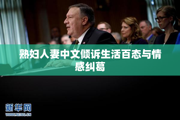 熟妇人妻中文倾诉生活百态与情感纠葛