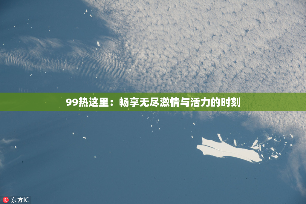 99热这里：畅享无尽激情与活力的时刻