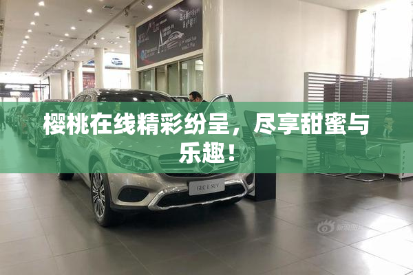 樱桃在线精彩纷呈，尽享甜蜜与乐趣！