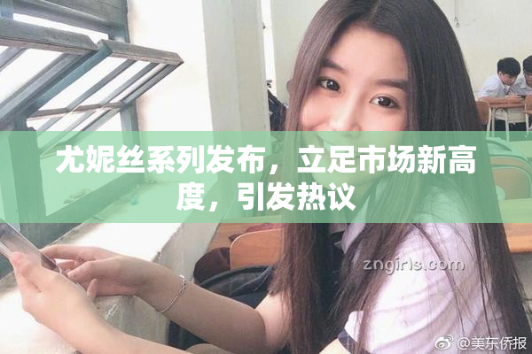 尤妮丝系列发布，立足市场新高度，引发热议