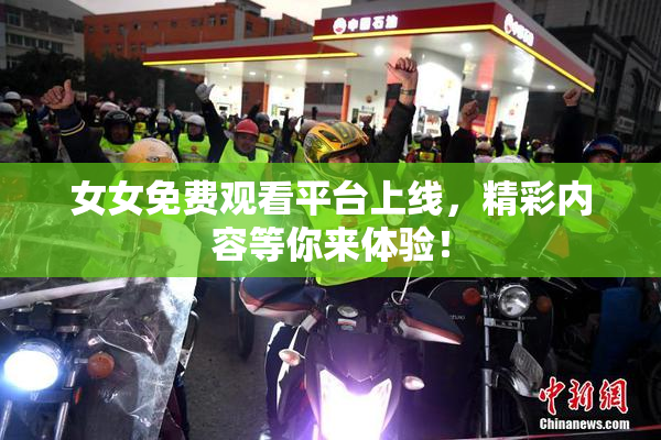 女女免费观看平台上线，精彩内容等你来体验！