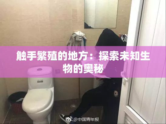 触手繁殖的地方：探索未知生物的奥秘