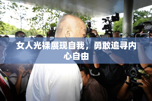 女人光裸展现自我，勇敢追寻内心自由