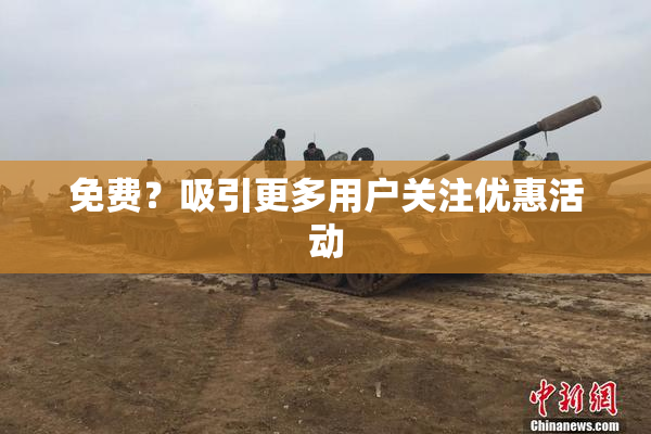 免费？吸引更多用户关注优惠活动