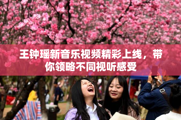 王钟瑶新音乐视频精彩上线，带你领略不同视听感受