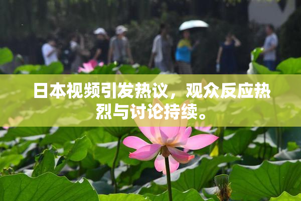 日本视频引发热议，观众反应热烈与讨论持续。