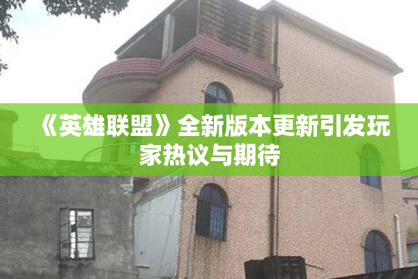 《英雄联盟》全新版本更新引发玩家热议与期待