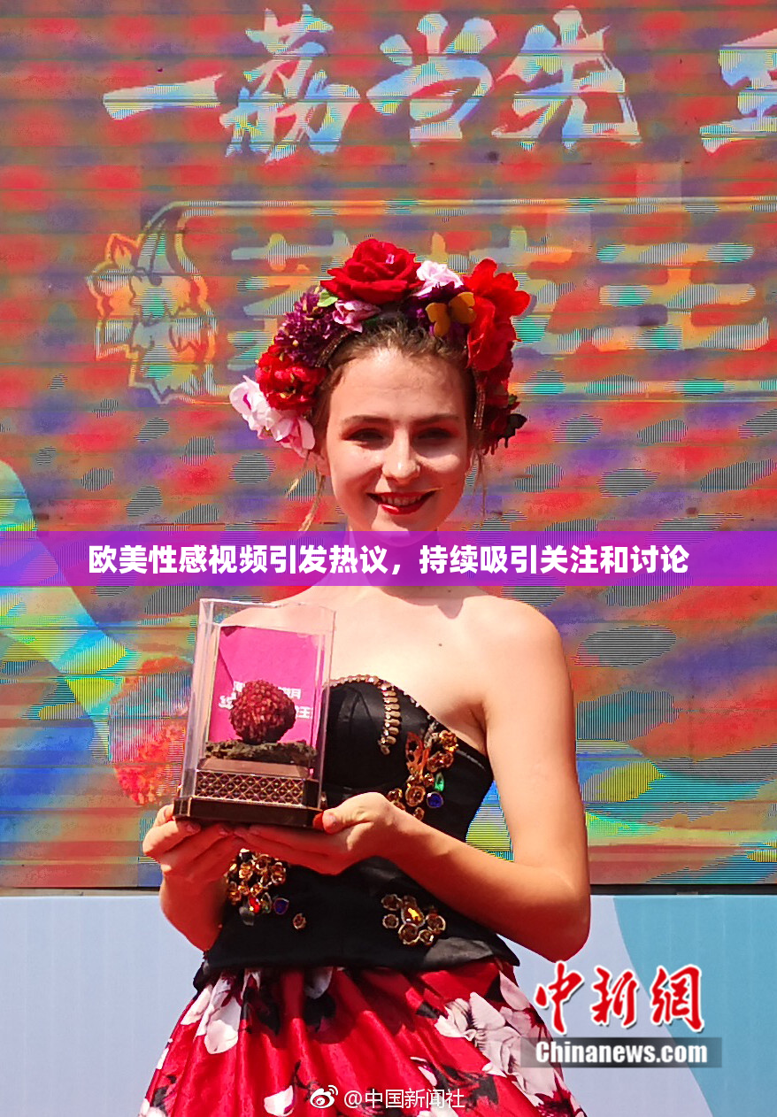 欧美性感视频引发热议，持续吸引关注和讨论