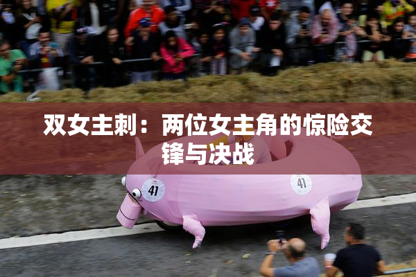 双女主刺：两位女主角的惊险交锋与决战