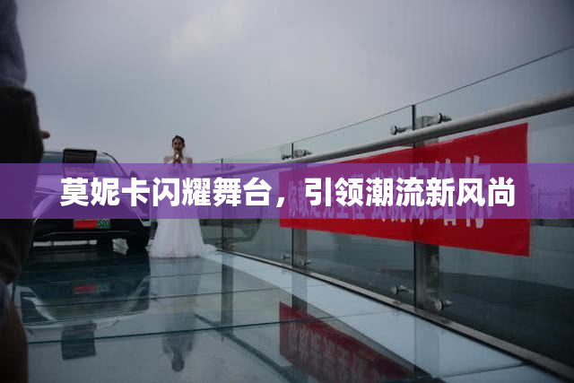 莫妮卡闪耀舞台，引领潮流新风尚