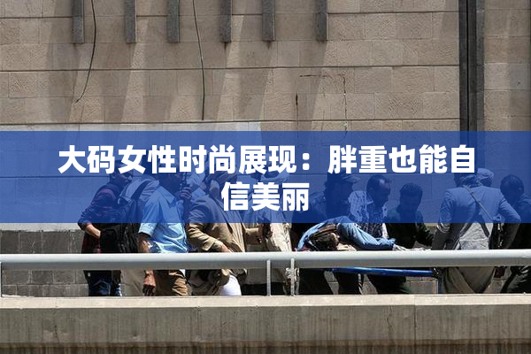 大码女性时尚展现：胖重也能自信美丽