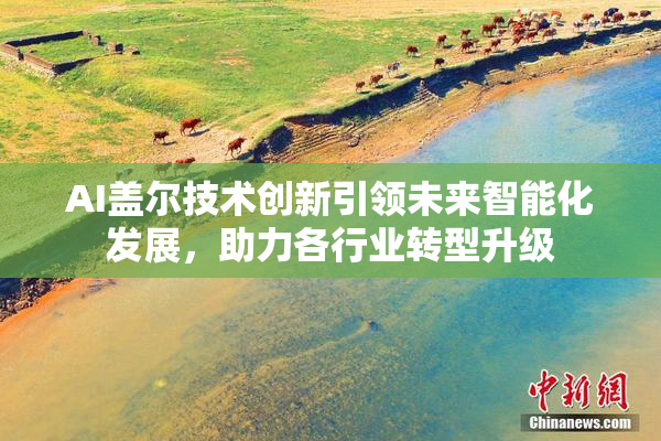 AI盖尔技术创新引领未来智能化发展，助力各行业转型升级