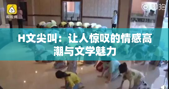 H文尖叫：让人惊叹的情感高潮与文学魅力