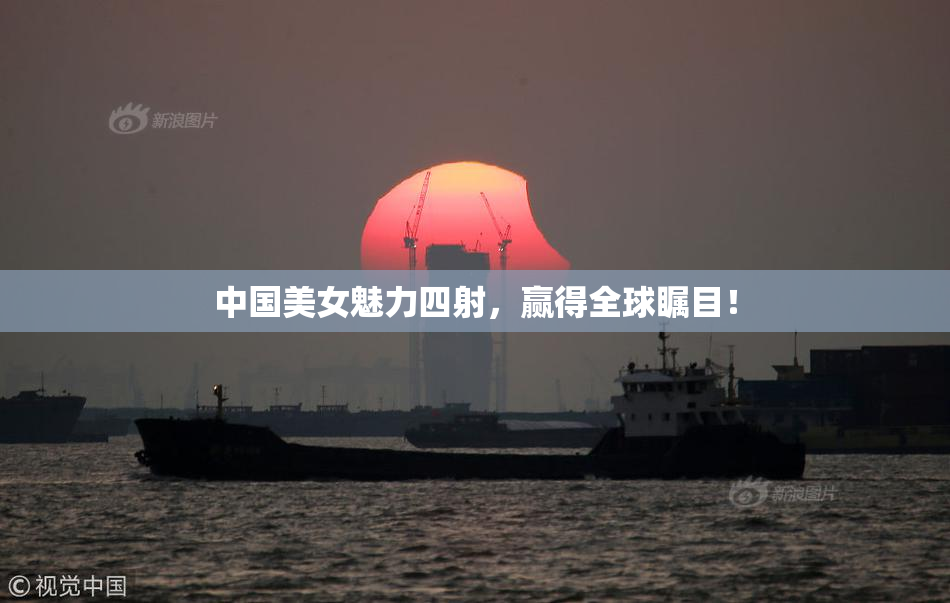 中国美女魅力四射，赢得全球瞩目！