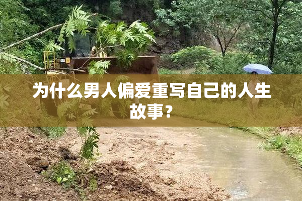 为什么男人偏爱重写自己的人生故事？