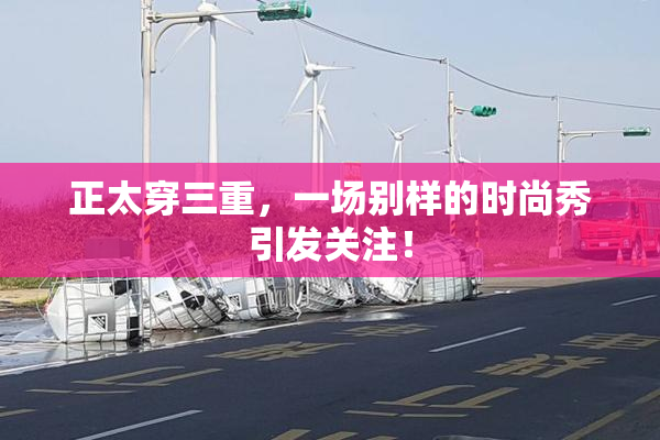 正太穿三重，一场别样的时尚秀引发关注！