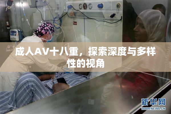 成人AV十八重，探索深度与多样性的视角