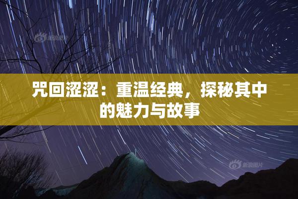 咒回涩涩：重温经典，探秘其中的魅力与故事