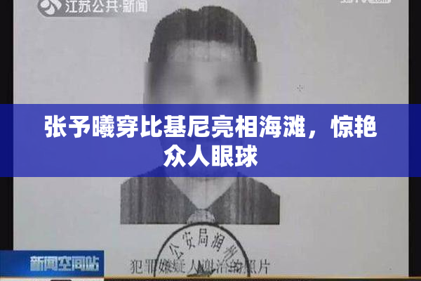 张予曦穿比基尼亮相海滩，惊艳众人眼球