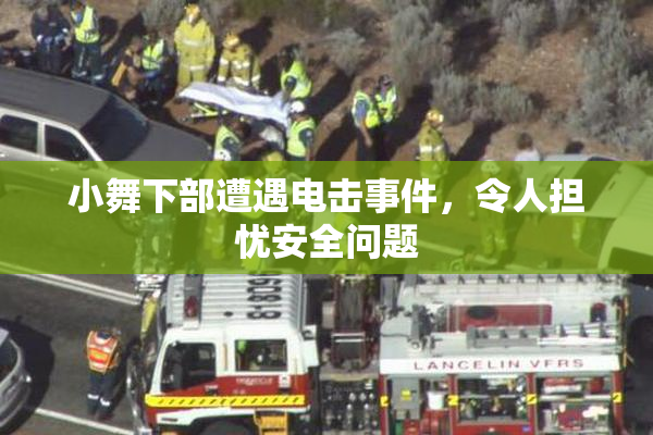 小舞下部遭遇电击事件，令人担忧安全问题