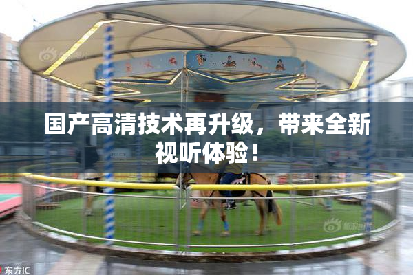 国产高清技术再升级，带来全新视听体验！