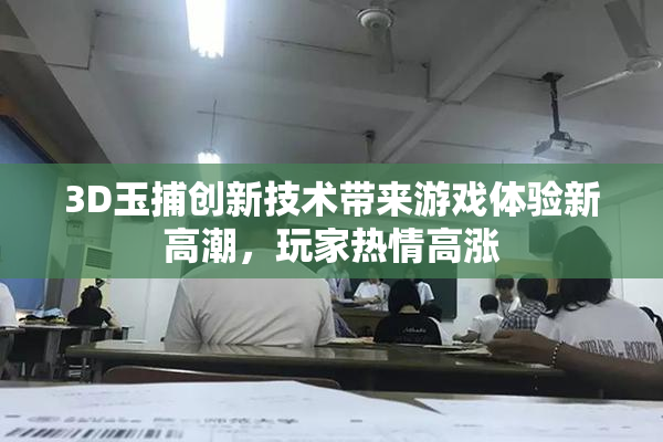 3D玉捕创新技术带来游戏体验新高潮，玩家热情高涨