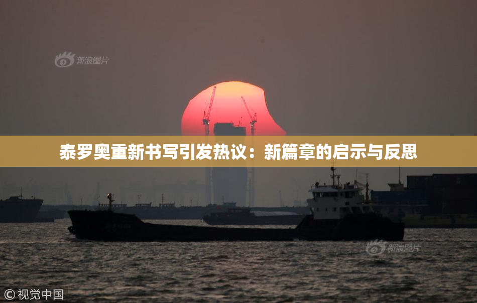 泰罗奥重新书写引发热议：新篇章的启示与反思