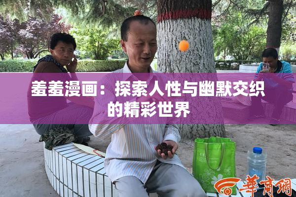羞羞漫画：探索人性与幽默交织的精彩世界