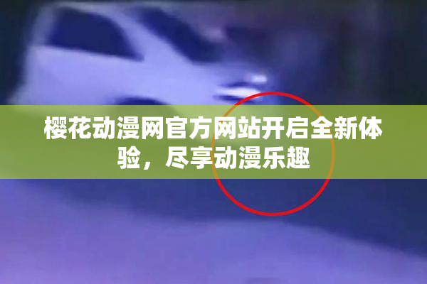 樱花动漫网官方网站开启全新体验，尽享动漫乐趣